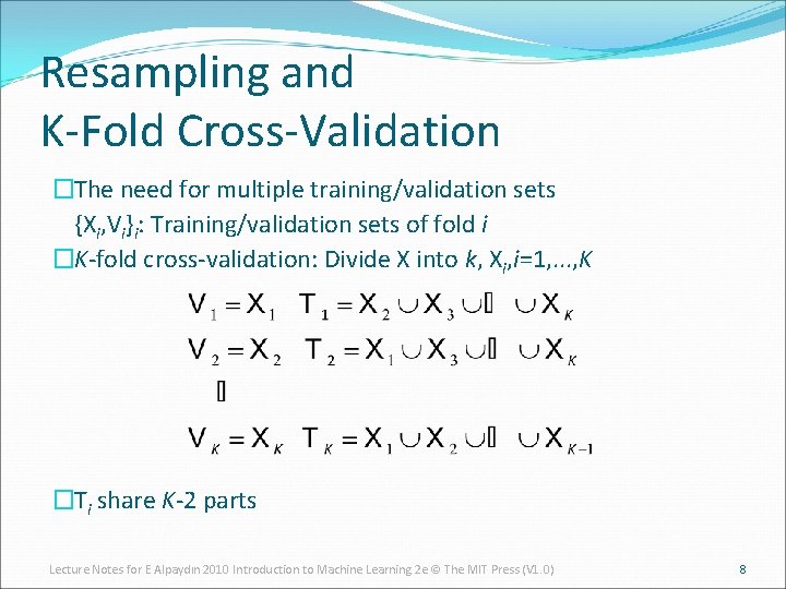 Resampling and K-Fold Cross-Validation �The need for multiple training/validation sets {Xi, Vi}i: Training/validation sets