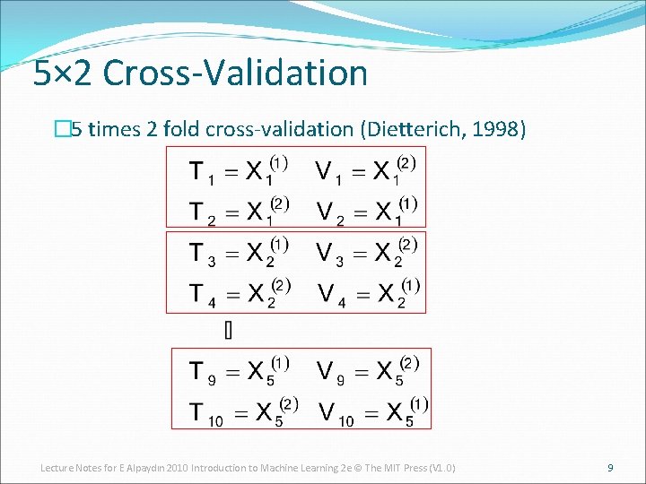 5× 2 Cross-Validation � 5 times 2 fold cross-validation (Dietterich, 1998) Lecture Notes for