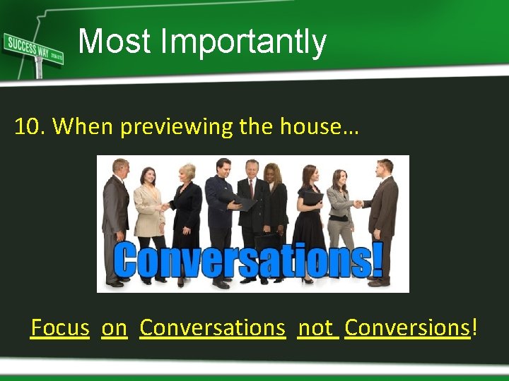 Most Importantly 10. When previewing the house… Focus on Conversations not Conversions! 