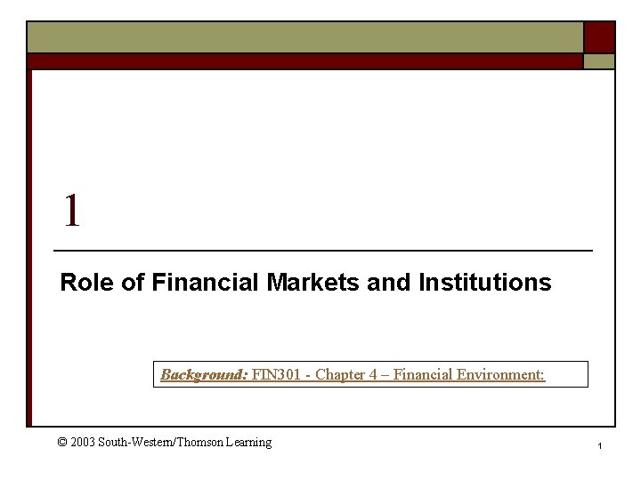 1 Role of Financial Markets and Institutions Background: FIN 301 - Chapter 4 –