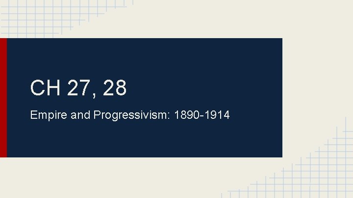 CH 27, 28 Empire and Progressivism: 1890 -1914 