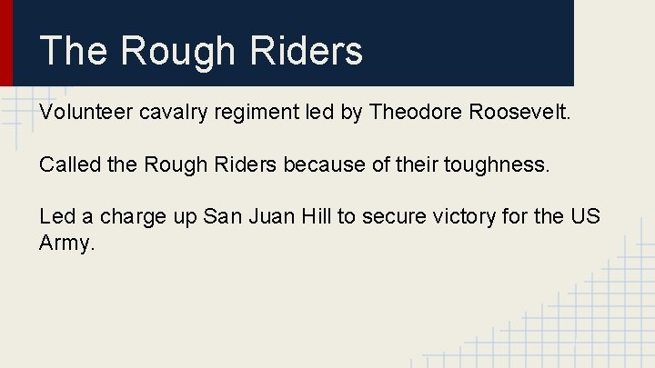 The Rough Riders Volunteer cavalry regiment led by Theodore Roosevelt. Called the Rough Riders