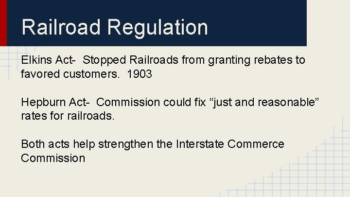 Railroad Regulation Elkins Act- Stopped Railroads from granting rebates to favored customers. 1903 Hepburn