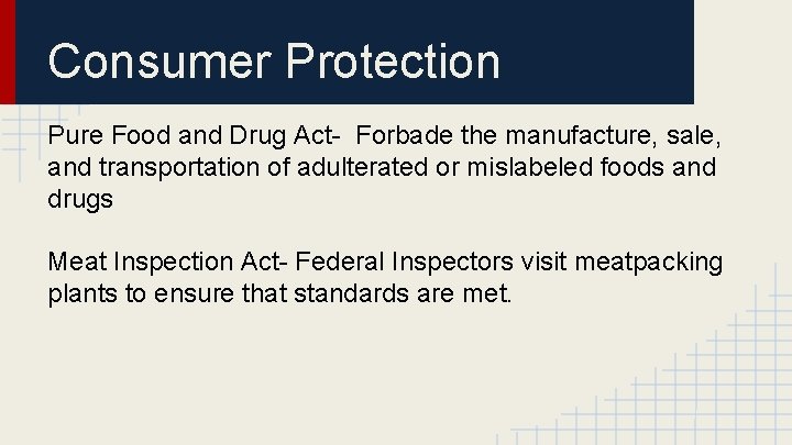 Consumer Protection Pure Food and Drug Act- Forbade the manufacture, sale, and transportation of