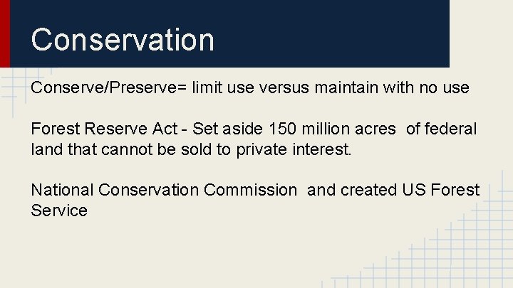 Conservation Conserve/Preserve= limit use versus maintain with no use Forest Reserve Act - Set