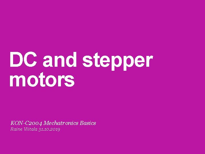 DC and stepper motors KON-C 2004 Mechatronics Basics Raine Viitala 31. 10. 2019 