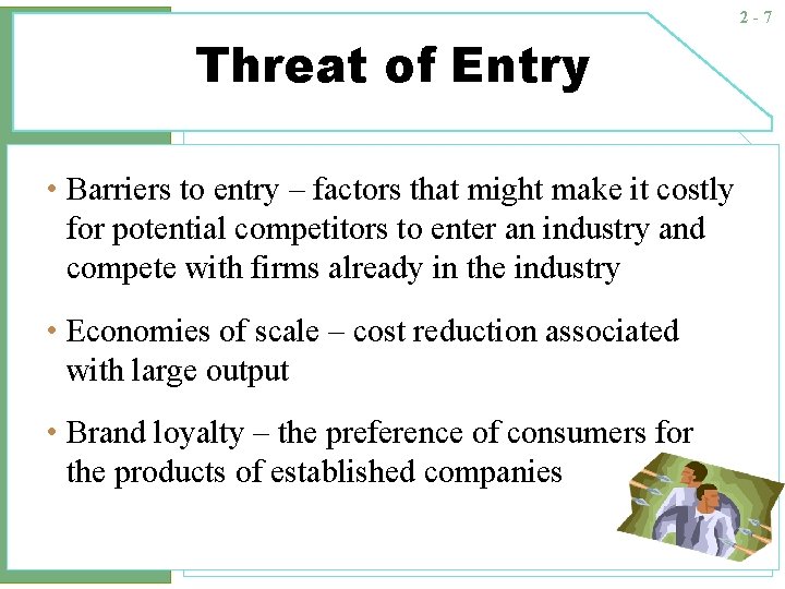 2 -7 Threat of Entry • Barriers to entry – factors that might make