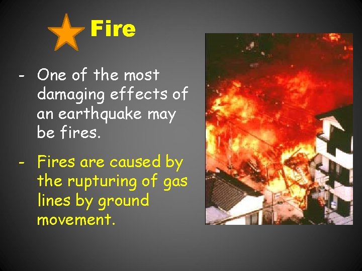 Fire - One of the most damaging effects of an earthquake may be fires.