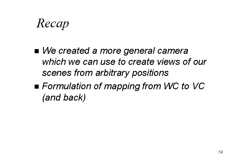 Recap We created a more general camera which we can use to create views