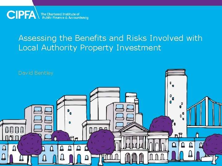 Assessing the Benefits and Risks Involved with Local Authority Property Investment David Bentley 