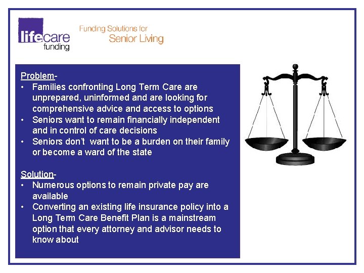 Problem • Families confronting Long Term Care unprepared, uninformed and are looking for comprehensive