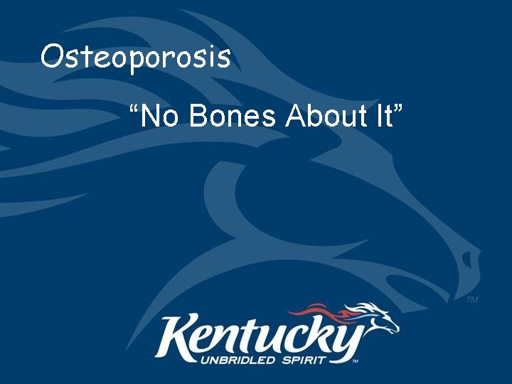 Osteoporosis “No Bones About It” 
