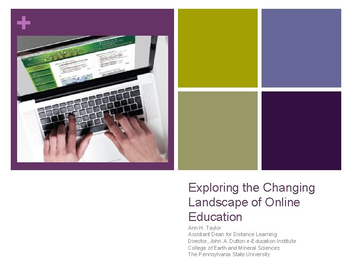 + Exploring the Changing Landscape of Online Education Ann H. Taylor Assistant Dean for