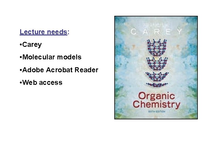 Lecture needs: • Carey • Molecular models • Adobe Acrobat Reader • Web access