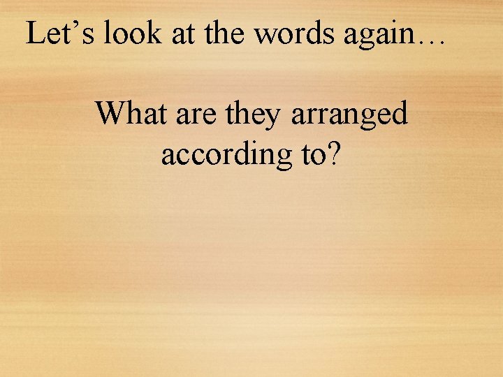Let’s look at the words again… What are they arranged according to? 