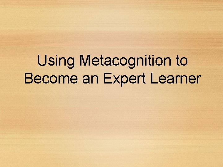 Using Metacognition to Become an Expert Learner 