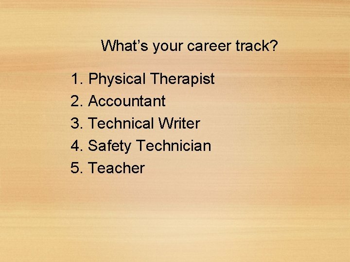 What’s your career track? 1. Physical Therapist 2. Accountant 3. Technical Writer 4. Safety