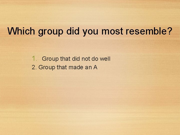 Which group did you most resemble? 1. Group that did not do well 2.