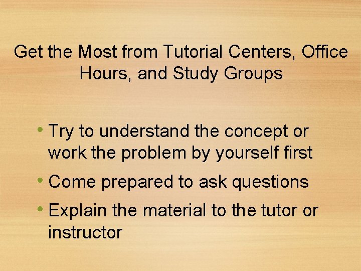 Get the Most from Tutorial Centers, Office Hours, and Study Groups • Try to