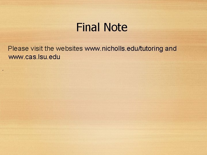 Final Note Please visit the websites www. nicholls. edu/tutoring and www. cas. lsu. edu.