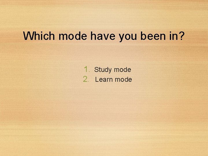 Which mode have you been in? 1. Study mode 2. Learn mode 