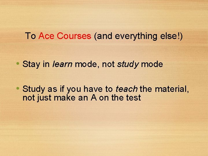 To Ace Courses (and everything else!) • Stay in learn mode, not study mode