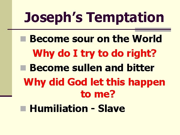 Joseph’s Temptation n Become sour on the World Why do I try to do