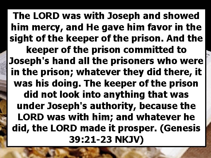 The LORD was with Joseph and showed him mercy, and He gave him favor