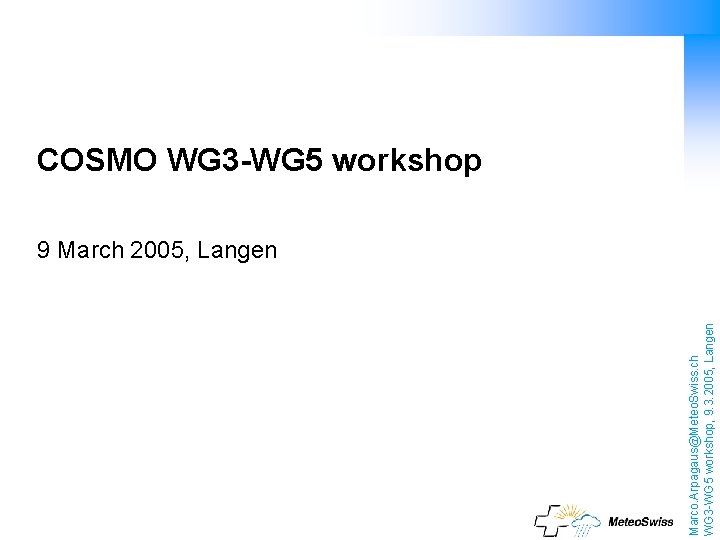 Marco. Arpagaus@Meteo. Swiss. ch WG 3 -WG 5 workshop, 9. 3. 2005, Langen COSMO