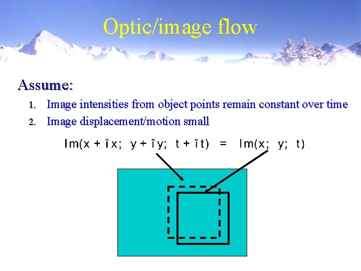 Optic/image flow Assume: Image intensities from object points remain constant over time 2. Image