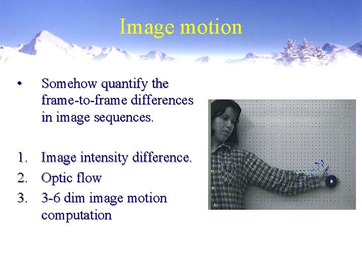 Image motion • Somehow quantify the frame-to-frame differences in image sequences. 1. 2. 3.
