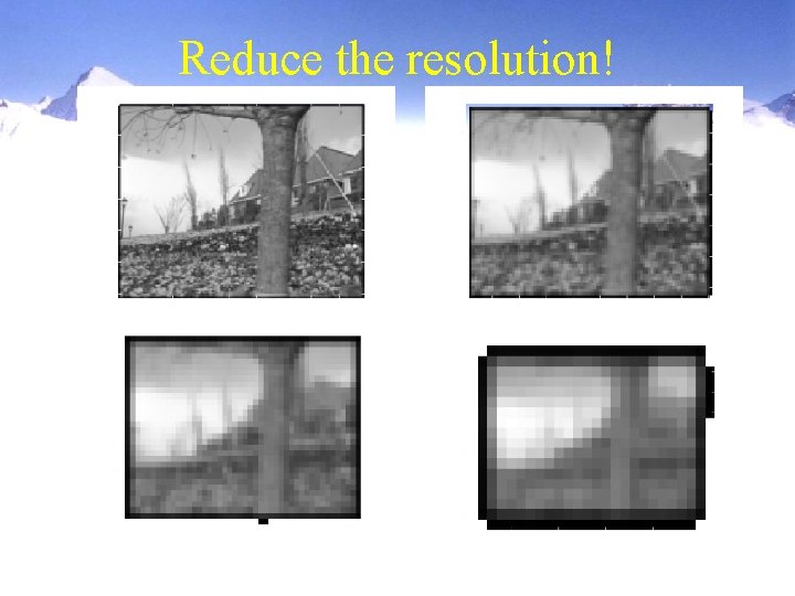 Reduce the resolution! 