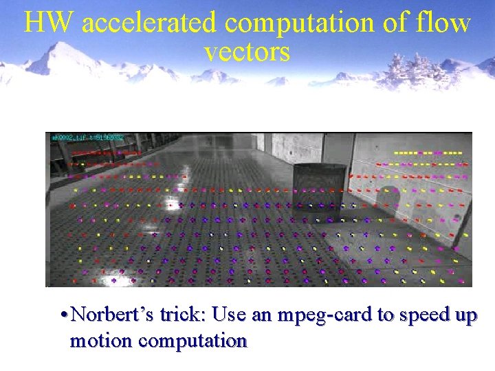 HW accelerated computation of flow vectors • Norbert’s trick: Use an mpeg-card to speed