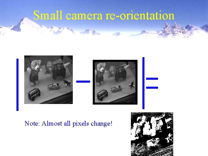 Small camera re-orientation Note: Almost all pixels change! 