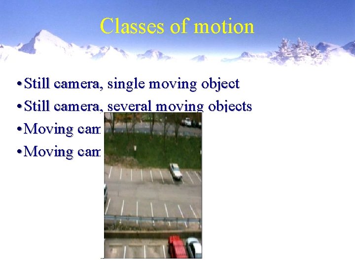 Classes of motion • Still camera, single moving object • Still camera, several moving