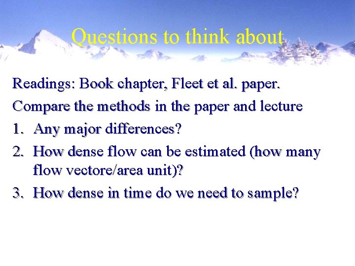 Questions to think about Readings: Book chapter, Fleet et al. paper. Compare the methods