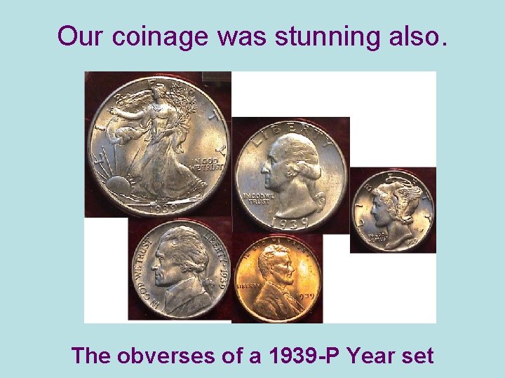 Our coinage was stunning also. The obverses of a 1939 -P Year set 
