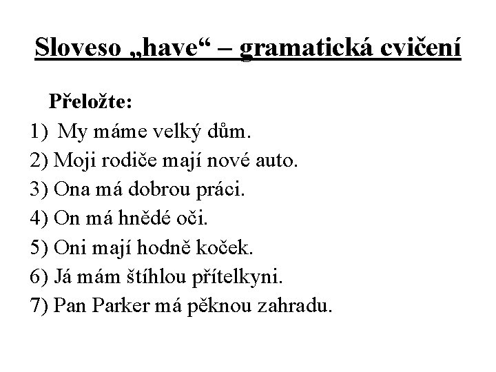 Sloveso „have“ – gramatická cvičení Přeložte: 1) My máme velký dům. 2) Moji rodiče