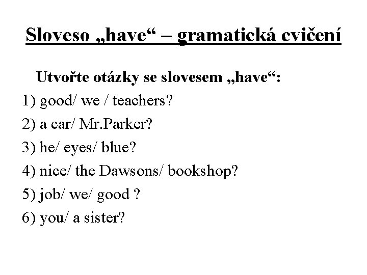 Sloveso „have“ – gramatická cvičení Utvořte otázky se slovesem „have“: 1) good/ we /