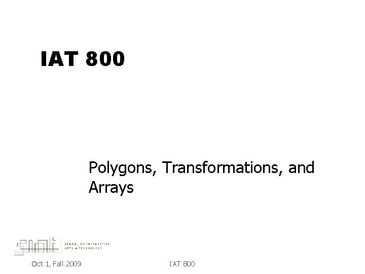 IAT 800 Polygons, Transformations, and Arrays Oct 1, Fall 2009 IAT 800 