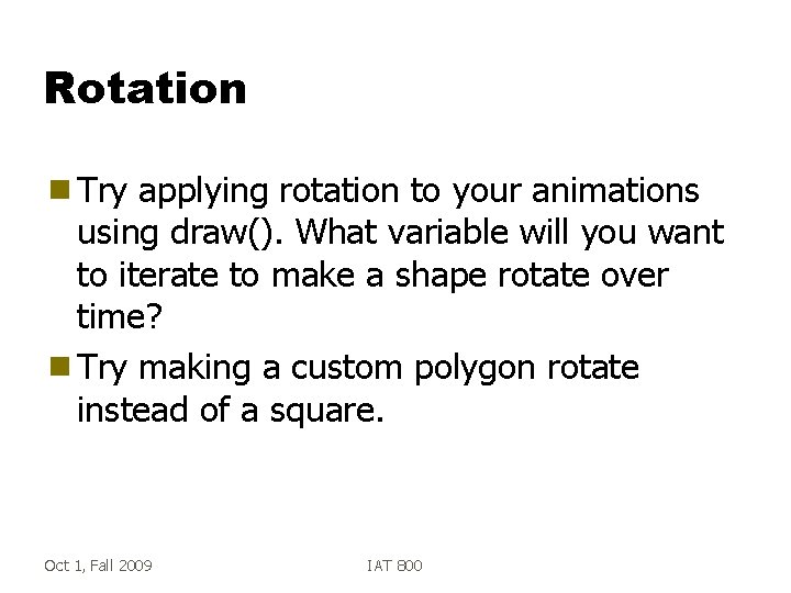 Rotation g Try applying rotation to your animations using draw(). What variable will you