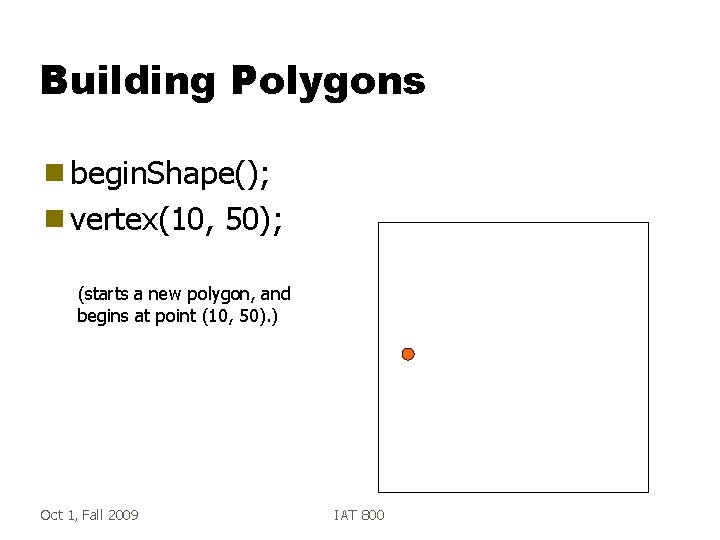 Building Polygons g begin. Shape(); g vertex(10, 50); (starts a new polygon, and begins