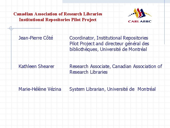 Canadian Association of Research Libraries Institutional Repositories Pilot Project Jean-Pierre Côté Coordinator, Institutional Repositories