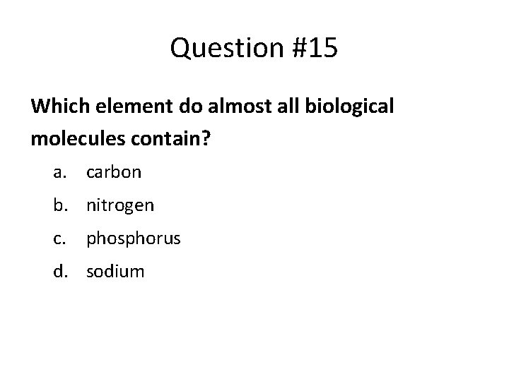 Question #15 Which element do almost all biological molecules contain? a. carbon b. nitrogen