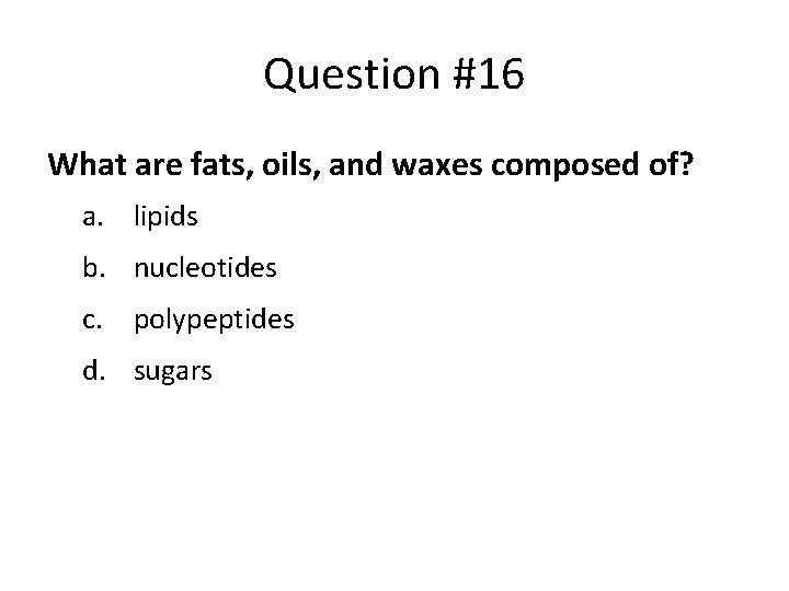 Question #16 What are fats, oils, and waxes composed of? a. lipids b. nucleotides