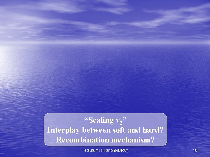 “Scaling v 2” Interplay between soft and hard? Recombination mechanism? Tetsufumi Hirano (RBRC) 18