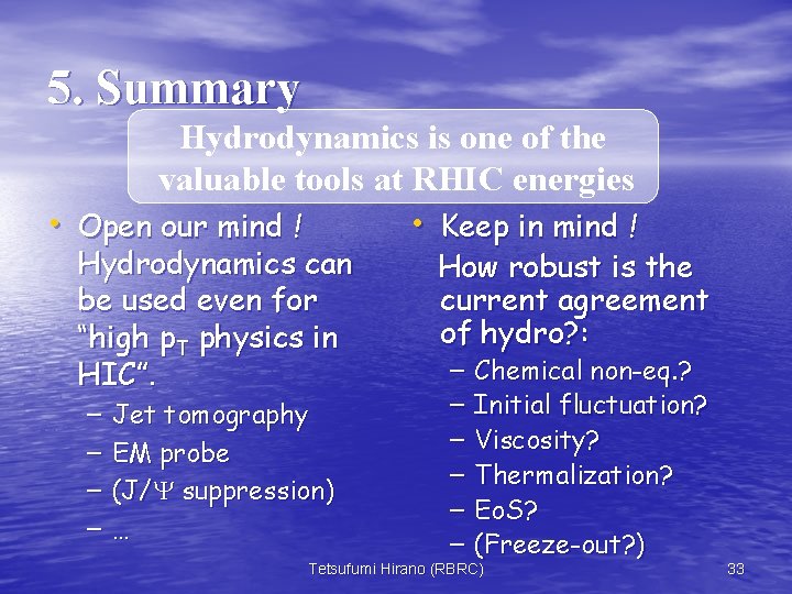 5. Summary Hydrodynamics is one of the valuable tools at RHIC energies • Open