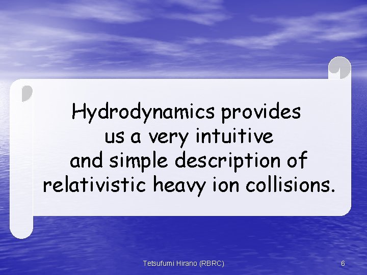 Hydrodynamics provides us a very intuitive and simple description of relativistic heavy ion collisions.
