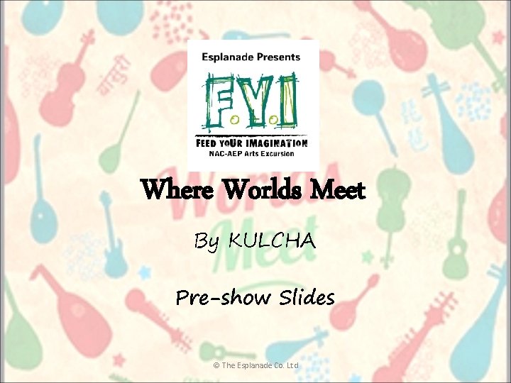 Where Worlds Meet By KULCHA Pre-show Slides © The Esplanade Co. Ltd 