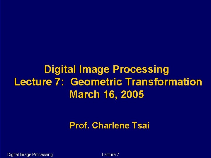 Digital Image Processing Lecture 7: Geometric Transformation March 16, 2005 Prof. Charlene Tsai Digital